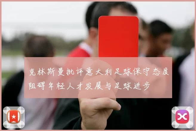 克林斯曼批评意大利足球保守态度阻碍年轻人才发展与足球进步