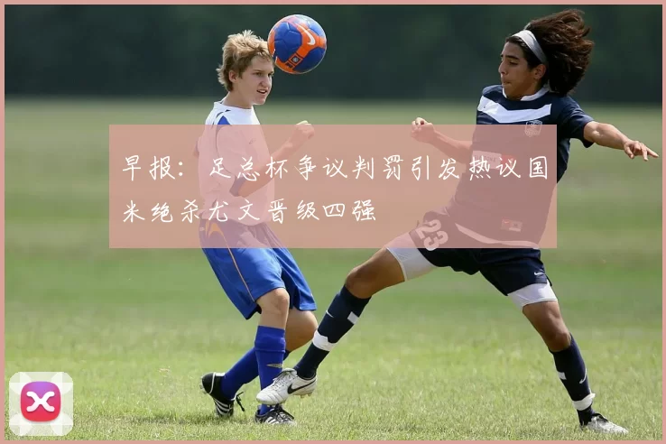 早报：足总杯争议判罚引发热议国米绝杀尤文晋级四强