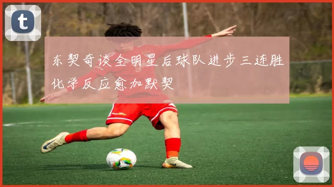 东契奇谈全明星后球队进步三连胜化学反应愈加默契