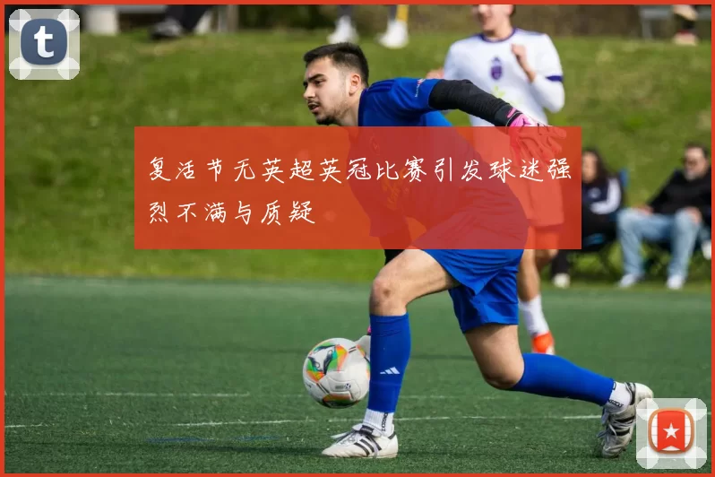 复活节无英超英冠比赛引发球迷强烈不满与质疑