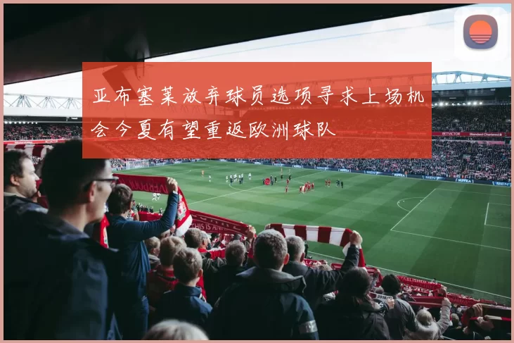 亚布塞莱放弃球员选项寻求上场机会今夏有望重返欧洲球队