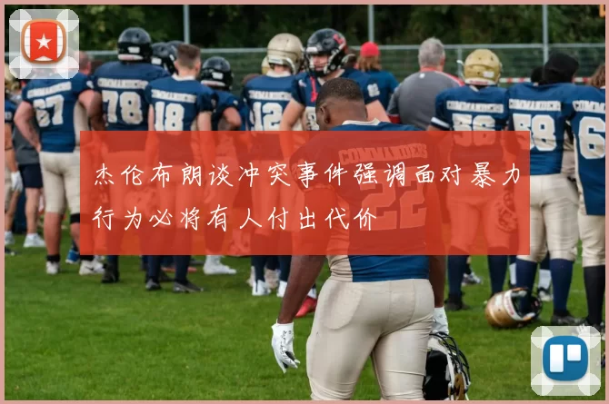 杰伦布朗谈冲突事件强调面对暴力行为必将有人付出代价