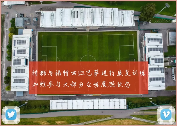 特狮与福特回归巴萨进行康复训练加维参与大部分合练展现状态