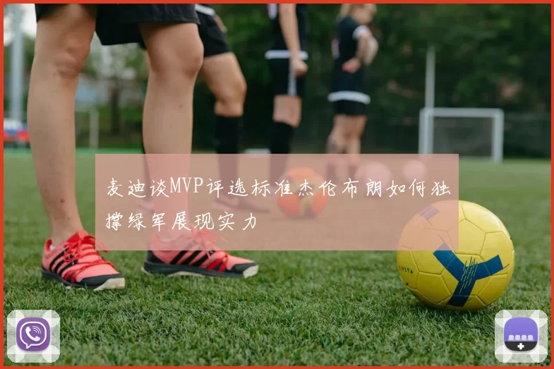 麦迪谈MVP评选标准杰伦布朗如何独撑绿军展现实力