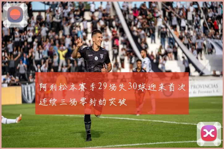 阿利松本赛季29场失30球迎来首次连续三场零封的突破