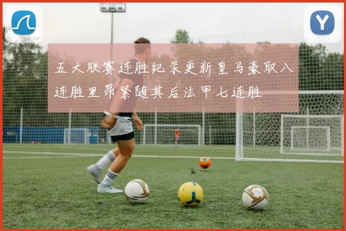 五大联赛连胜纪录更新皇马豪取八连胜里昂紧随其后法甲七连胜