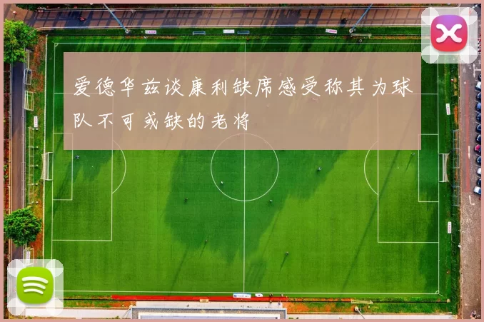 爱德华兹谈康利缺席感受称其为球队不可或缺的老将