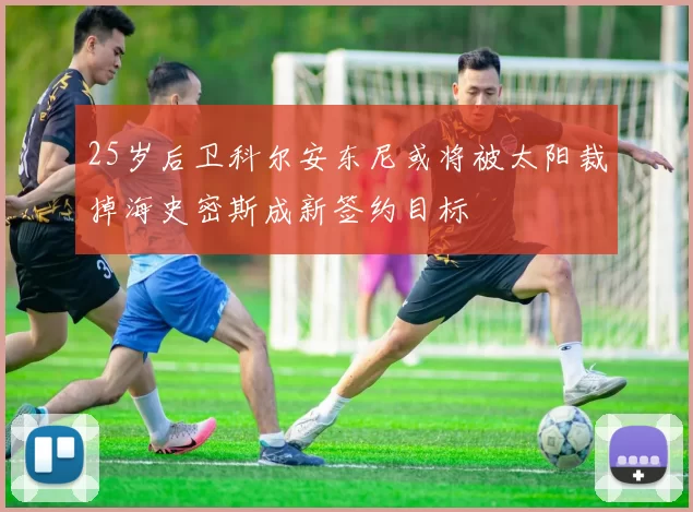 25岁后卫科尔安东尼或将被太阳裁掉海史密斯成新签约目标