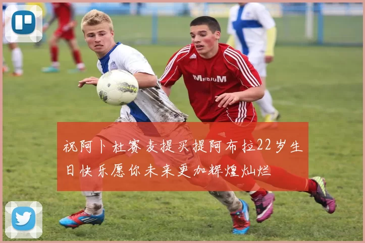 祝阿卜杜赛麦提买提阿布拉22岁生日快乐愿你未来更加辉煌灿烂