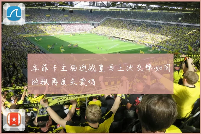 本菲卡主场迎战皇马上次交锋如同地狱再度来袭吗