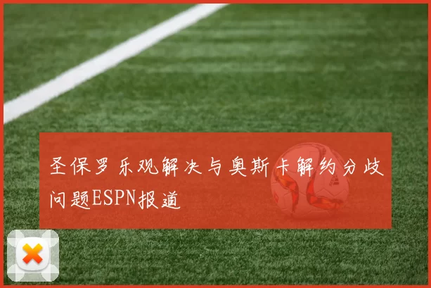 圣保罗乐观解决与奥斯卡解约分歧问题ESPN报道