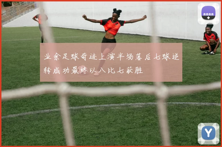 业余足球奇迹上演半场落后七球逆转成功最终以八比七获胜